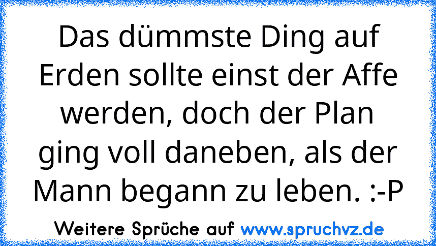 Das dümmste Ding auf Erden sollte einst der Affe werden, doch der Plan ging voll daneben, als der Mann begann zu leben. :-P