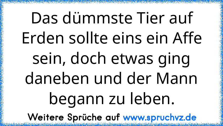 Das dümmste Tier auf Erden sollte eins ein Affe sein, doch etwas ging daneben und der Mann begann zu leben.