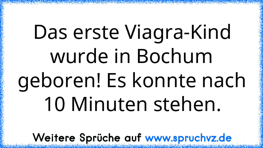 Das erste Viagra-Kind wurde in Bochum geboren! Es konnte nach 10 Minuten stehen.