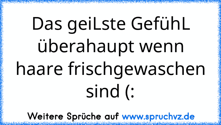 Das geiLste GefühL überahaupt wenn haare frischgewaschen sind (: