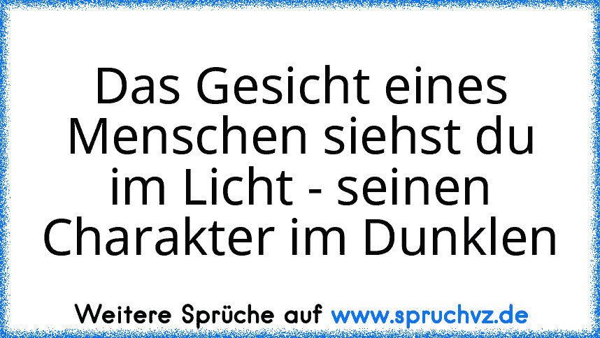 Das Gesicht eines Menschen siehst du im Licht - seinen Charakter im Dunklen