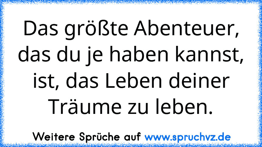 Das größte Abenteuer, das du je haben kannst, ist, das Leben deiner Träume zu leben.