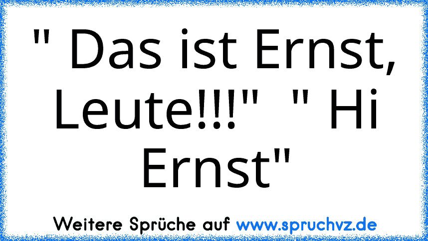 " Das ist Ernst, Leute!!!"  " Hi Ernst"