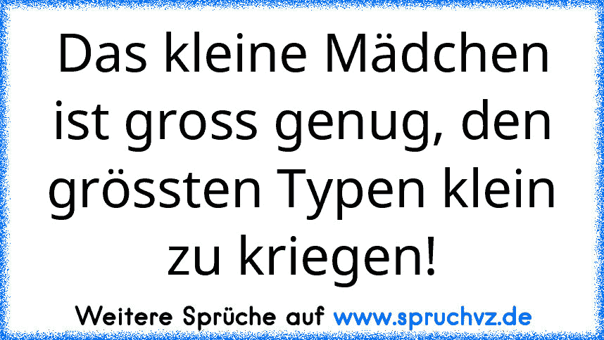 Das kleine Mädchen ist gross genug, den grössten Typen klein zu kriegen!