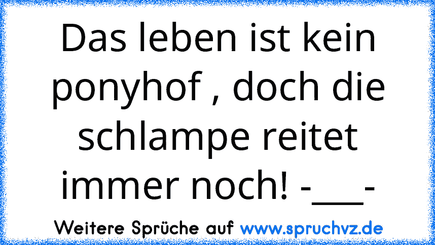 Das leben ist kein ponyhof , doch die schlampe reitet immer noch! -___-