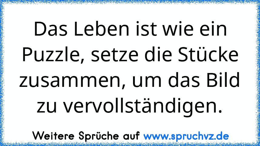 Das Leben ist wie ein Puzzle, setze die Stücke zusammen, um das Bild zu vervollständigen.