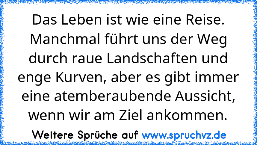 Das Leben ist wie eine Reise. Manchmal führt uns der Weg durch raue Landschaften und enge Kurven, aber es gibt immer eine atemberaubende Aussicht, wenn wir am Ziel ankommen.