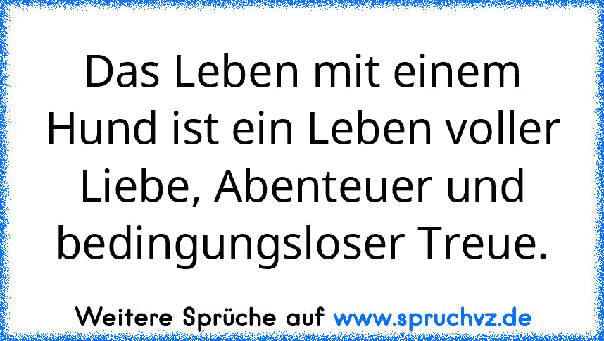 Das Leben mit einem Hund ist ein Leben voller Liebe, Abenteuer und bedingungsloser Treue.