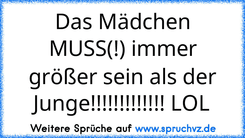 Das Mädchen MUSS(!) immer größer sein als der Junge!!!!!!!!!!!!! LOL