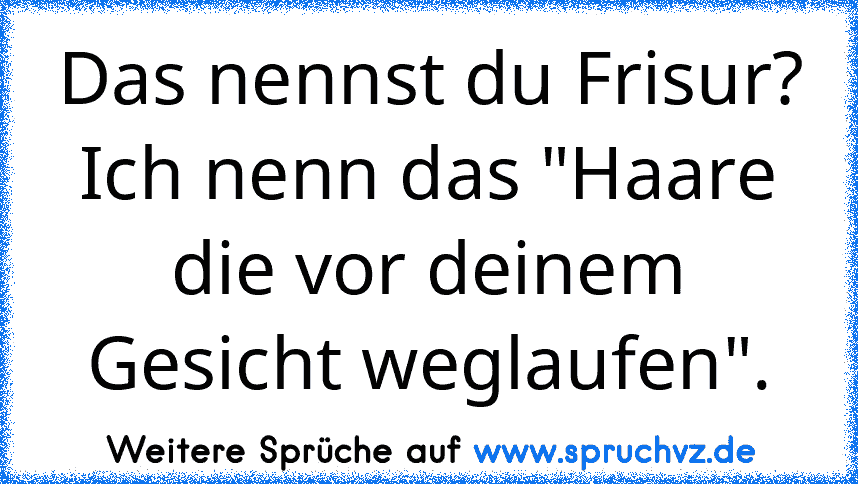 Das nennst du Frisur? Ich nenn das "Haare die vor deinem Gesicht weglaufen".