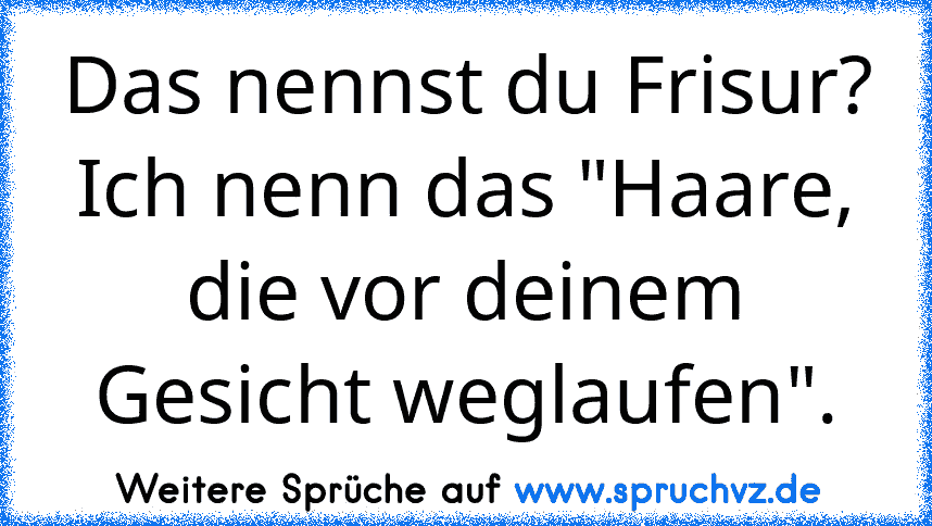 Das nennst du Frisur? Ich nenn das "Haare, die vor deinem Gesicht weglaufen".