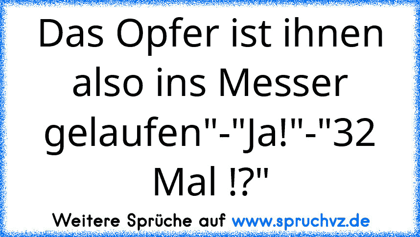 Das Opfer ist ihnen also ins Messer gelaufen"-"Ja!"-"32 Mal !?"