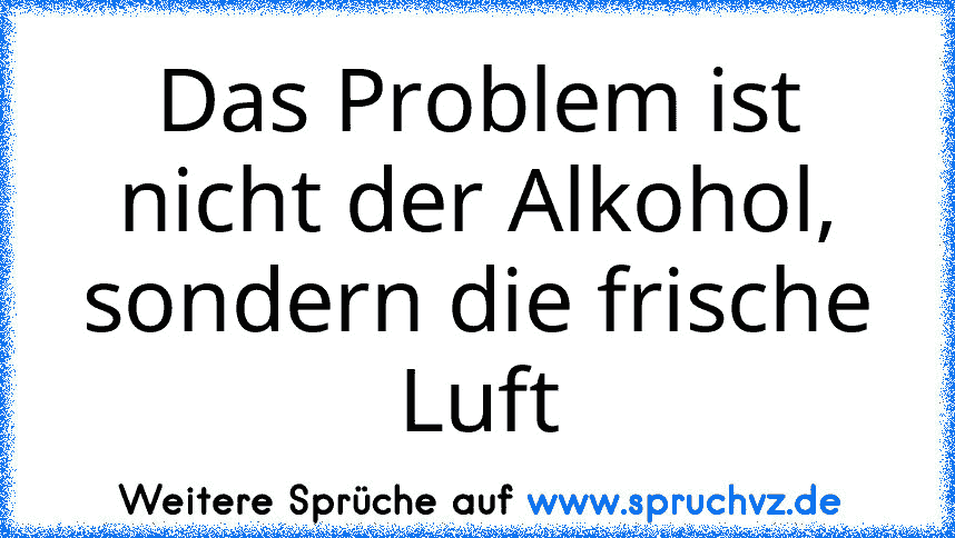 Das Problem ist nicht der Alkohol, sondern die frische Luft