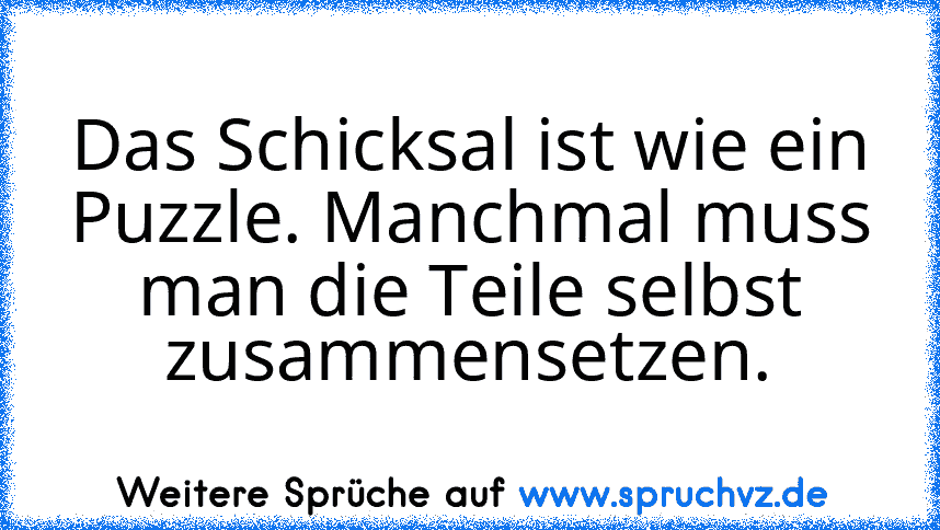 Das Schicksal ist wie ein Puzzle. Manchmal muss man die Teile selbst zusammensetzen.