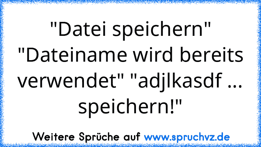 "Datei speichern" "Dateiname wird bereits verwendet" "adjlkasdf ... speichern!"