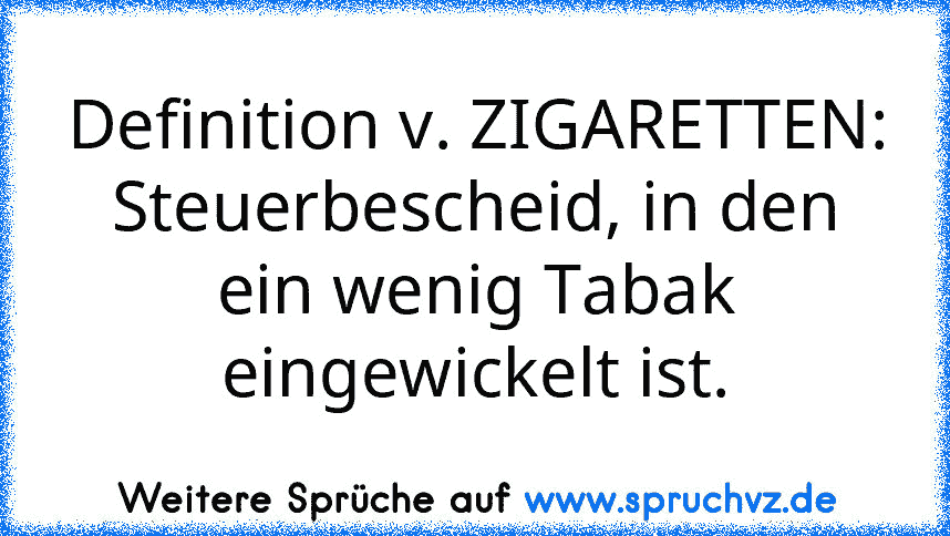 Definition v. ZIGARETTEN:
Steuerbescheid, in den ein wenig Tabak eingewickelt ist.