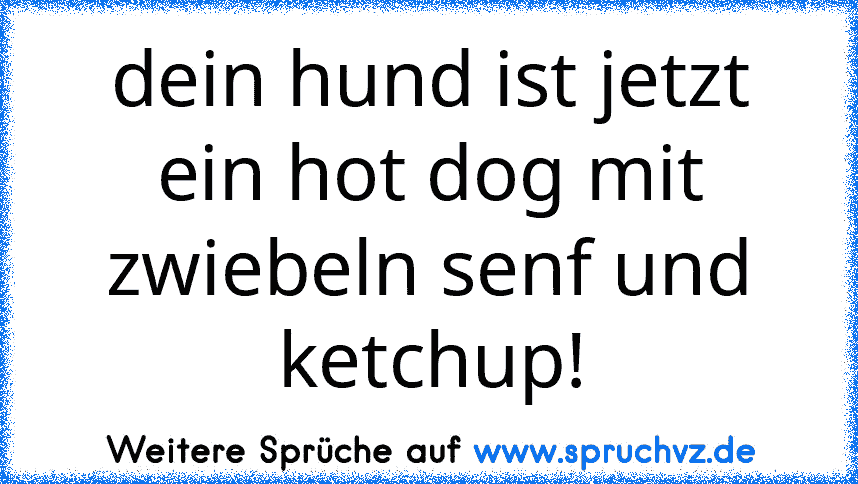 dein hund ist jetzt ein hot dog mit zwiebeln senf und ketchup!