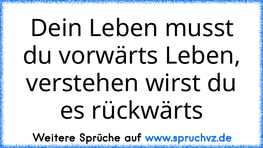 Dein Leben musst du vorwärts Leben, verstehen wirst du es rückwärts