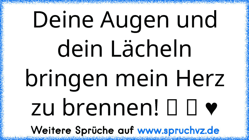 Deine Augen und dein Lächeln bringen mein Herz zu brennen! ☆ ツ ♥