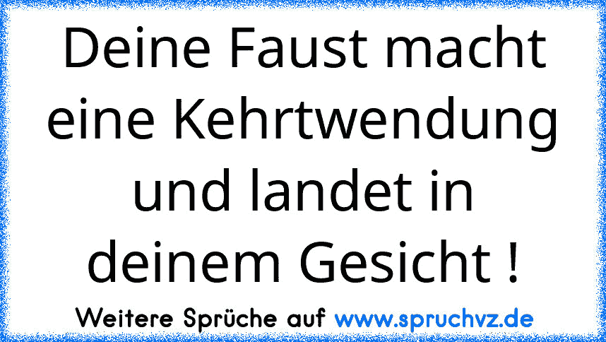 Deine Faust macht eine Kehrtwendung und landet in deinem Gesicht !