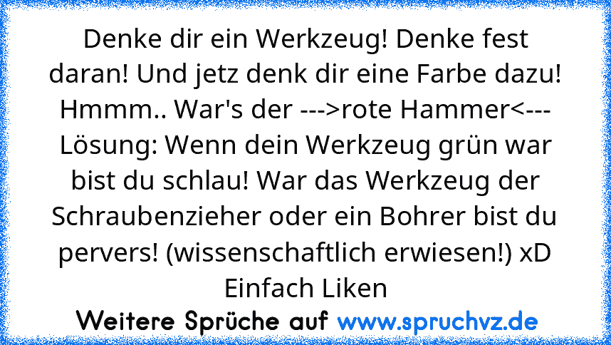 Denke dir ein Werkzeug! Denke fest daran! Und jetz denk dir eine Farbe dazu! Hmmm.. War's der --->rote Hammer