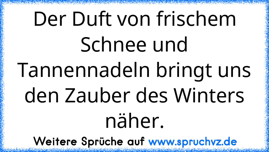 Der Duft von frischem Schnee und Tannennadeln bringt uns den Zauber des Winters näher.