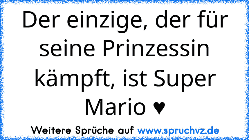 Der einzige, der für seine Prinzessin kämpft, ist Super Mario ♥