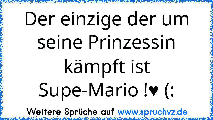 Der einzige der um seine Prinzessin kämpft ist Supe-Mario !♥ (: