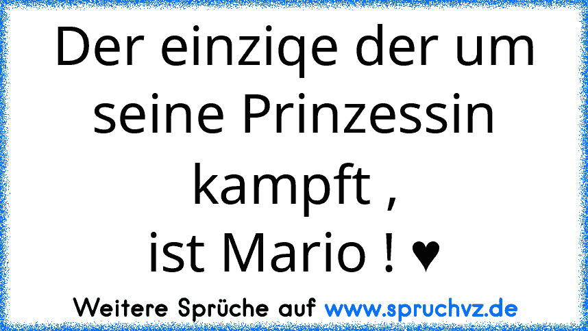 Der einziqe der um seine Prinzessin kampft ,
ist Mario ! ♥