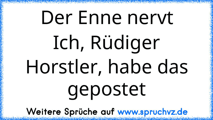 Der Enne nervt
Ich, Rüdiger Horstler, habe das gepostet