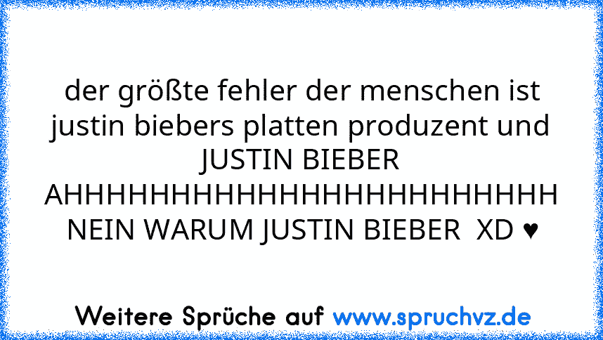 der größte fehler der menschen ist justin biebers platten produzent und JUSTIN BIEBER AHHHHHHHHHHHHHHHHHHHHHHH NEIN WARUM JUSTIN BIEBER  XD ♥