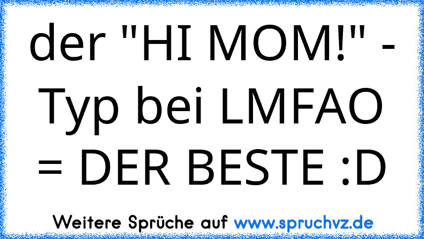 der "HI MOM!" - Typ bei LMFAO = DER BESTE :D