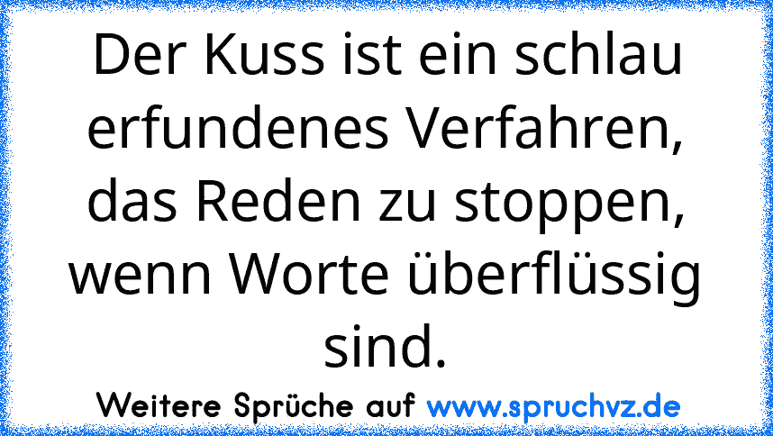 Der Kuss ist ein schlau erfundenes Verfahren, das Reden zu stoppen, wenn Worte überflüssig sind.