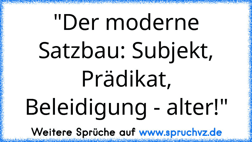 "Der moderne Satzbau: Subjekt, Prädikat, Beleidigung - alter!"