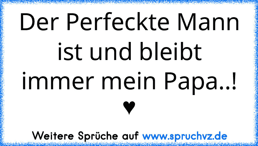 Der Perfeckte Mann ist und bleibt immer mein Papa..! ♥