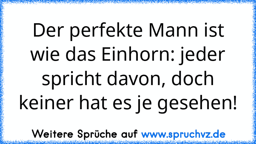 Der perfekte Mann ist wie das Einhorn: jeder spricht davon, doch keiner hat es je gesehen!