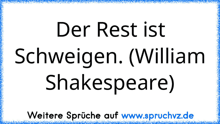 Der Rest ist Schweigen. (William Shakespeare)