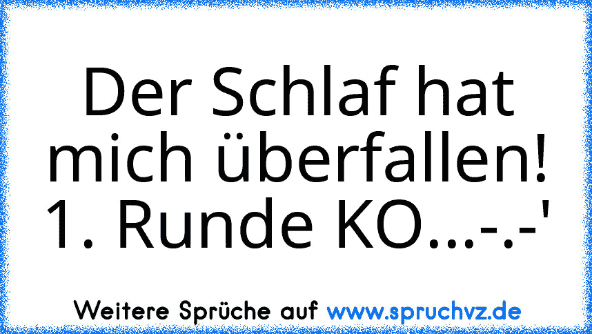 Der Schlaf hat mich überfallen! 1. Runde KO...-.-'