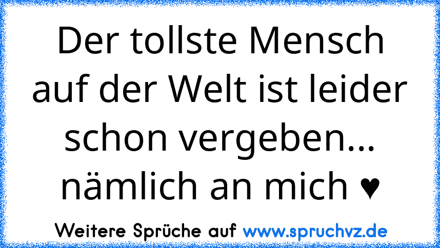 Der tollste Mensch auf der Welt ist leider schon vergeben... nämlich an mich ♥