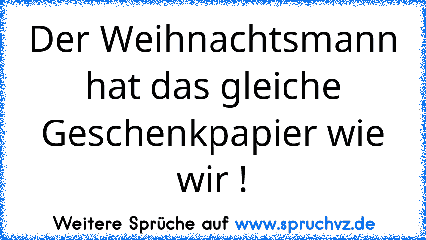 Der Weihnachtsmann hat das gleiche Geschenkpapier wie wir !