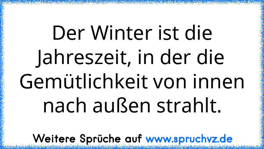 Der Winter ist die Jahreszeit, in der die Gemütlichkeit von innen nach außen strahlt.