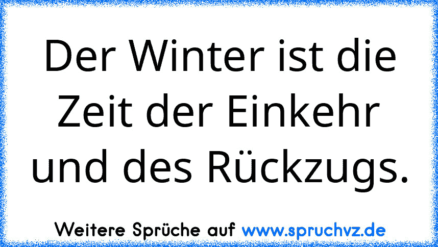 Der Winter ist die Zeit der Einkehr und des Rückzugs.