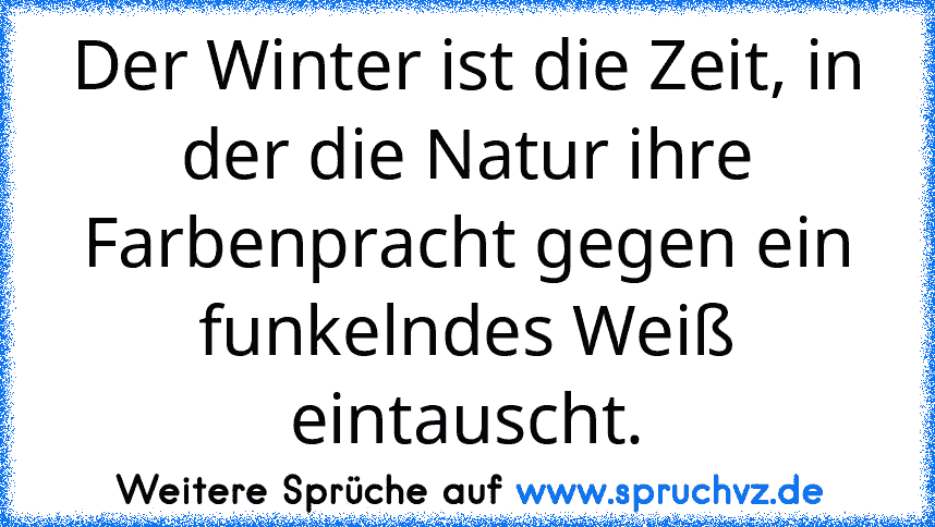 Der Winter ist die Zeit, in der die Natur ihre Farbenpracht gegen ein funkelndes Weiß eintauscht.