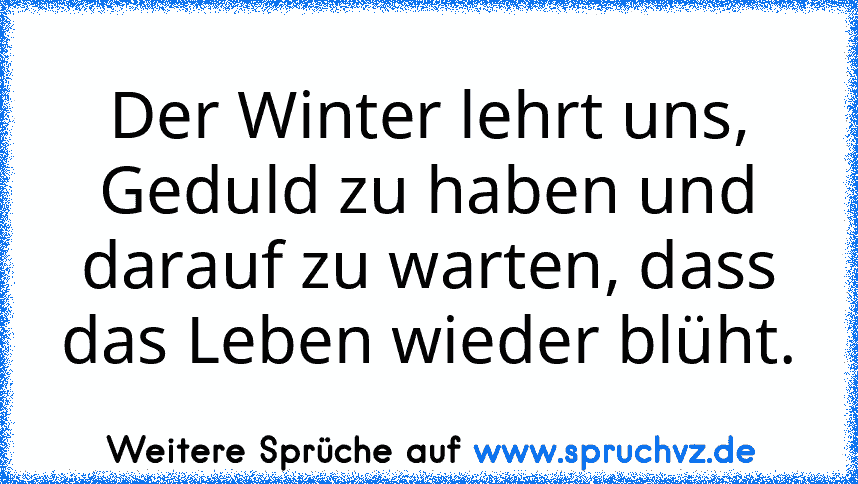 Der Winter lehrt uns, Geduld zu haben und darauf zu warten, dass das Leben wieder blüht.