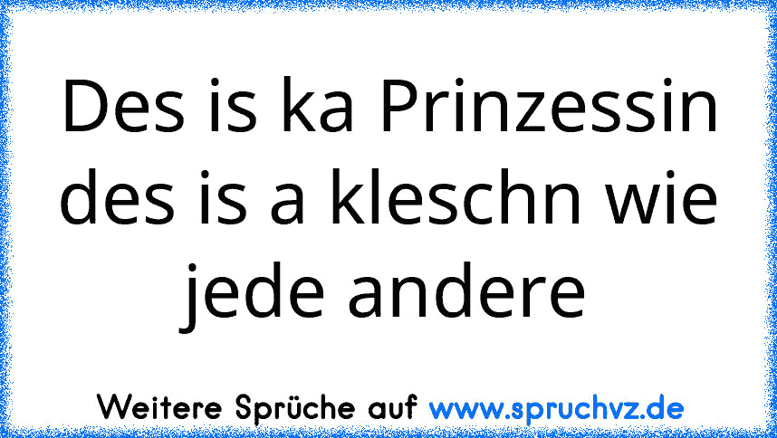 Des is ka Prinzessin des is a kleschn wie jede andere