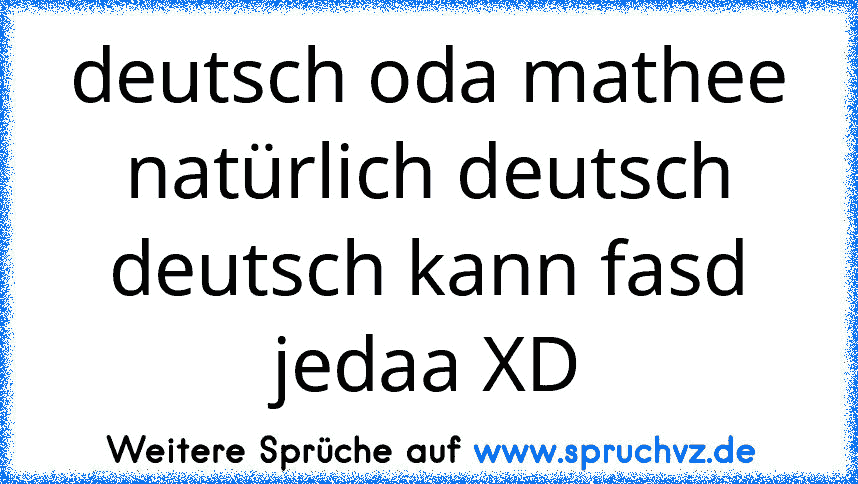 deutsch oda mathee natürlich deutsch deutsch kann fasd jedaa XD