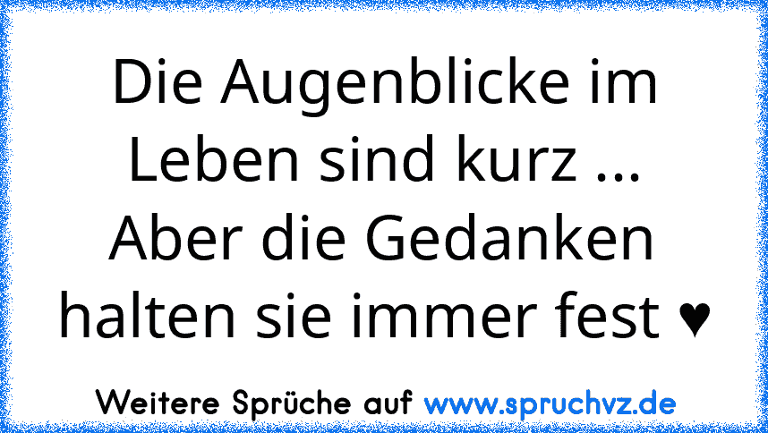 Die Augenblicke im Leben sind kurz ...
Aber die Gedanken halten sie immer fest ♥