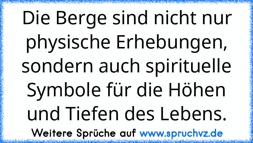 Die Berge sind nicht nur physische Erhebungen, sondern auch spirituelle Symbole für die Höhen und Tiefen des Lebens.