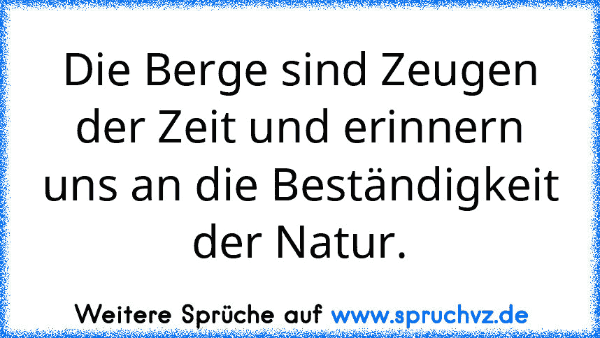 Die Berge sind Zeugen der Zeit und erinnern uns an die Beständigkeit der Natur.