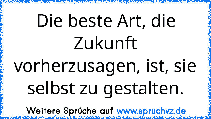 Die beste Art, die Zukunft vorherzusagen, ist, sie selbst zu gestalten.